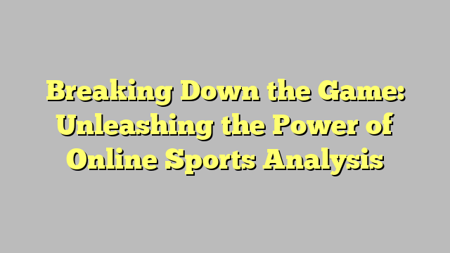 Breaking Down the Game: Unleashing the Power of Online Sports Analysis