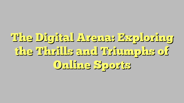 The Digital Arena: Exploring the Thrills and Triumphs of Online Sports