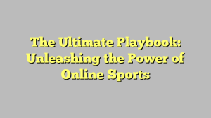 The Ultimate Playbook: Unleashing the Power of Online Sports