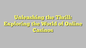 Unleashing the Thrill: Exploring the World of Online Casinos