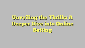 Unveiling the Thrills: A Deeper Dive into Online Betting