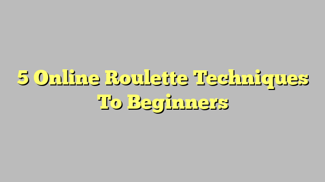 5 Online Roulette Techniques To Beginners