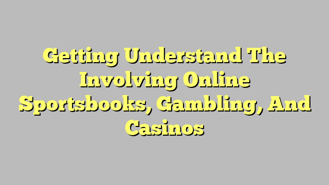 Getting Understand The Involving Online Sportsbooks, Gambling, And Casinos