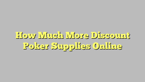 How Much More Discount Poker Supplies Online