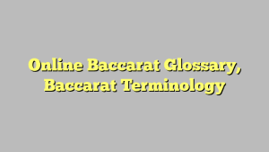 Online Baccarat Glossary, Baccarat Terminology