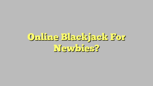 Online Blackjack For Newbies?