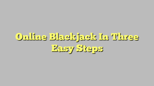 Online Blackjack In Three Easy Steps