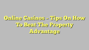 Online Casinos – Tips On How To Beat The Property Advantage