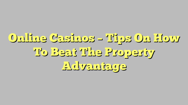 Online Casinos – Tips On How To Beat The Property Advantage