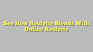 See How Roulette Blends With Online Roulette