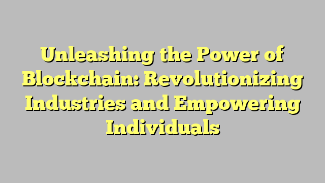 Unleashing the Power of Blockchain: Revolutionizing Industries and Empowering Individuals