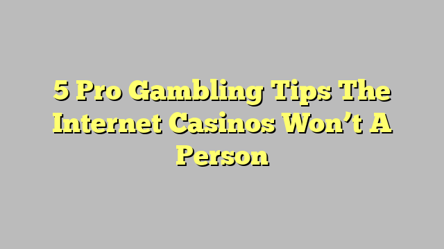 5 Pro Gambling Tips The Internet Casinos Won’t A Person