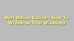 Best Online Casino – How To Withdraw Your Winnings