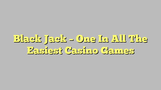 Black Jack – One In All The Easiest Casino Games