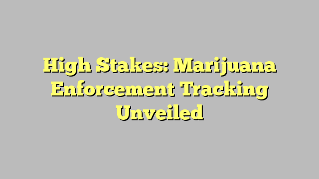 High Stakes: Marijuana Enforcement Tracking Unveiled