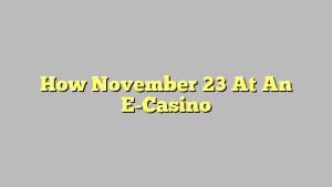 How November 23 At An E-Casino