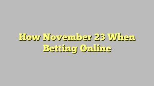 How November 23 When Betting Online