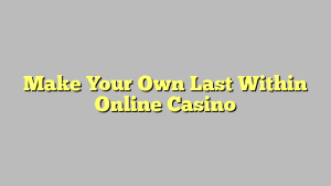 Make Your Own Last Within Online Casino