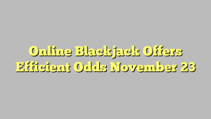 Online Blackjack Offers Efficient Odds November 23