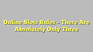 Online Slots Rules – There Are Absolutely Only Three