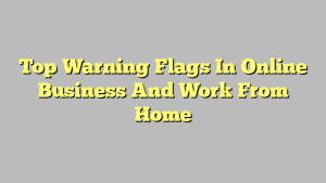 Top Warning Flags In Online Business And Work From Home