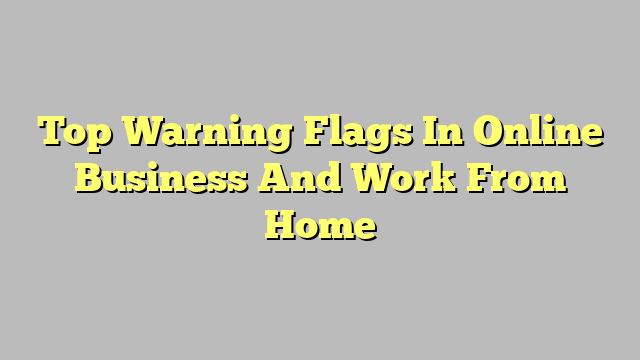 Top Warning Flags In Online Business And Work From Home