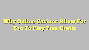 Why Online Casinos Allow For You To Play Free Gratis