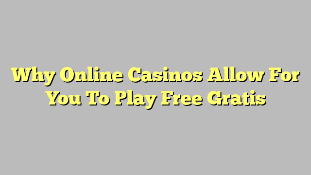 Why Online Casinos Allow For You To Play Free Gratis