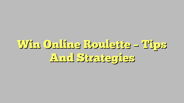 Win Online Roulette – Tips And Strategies