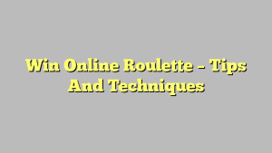 Win Online Roulette – Tips And Techniques