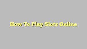 How To Play Slots Online