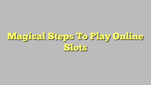 Magical Steps To Play Online Slots