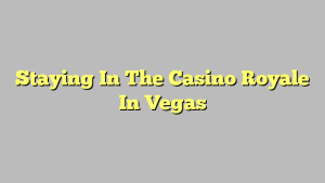 Staying In The Casino Royale In Vegas