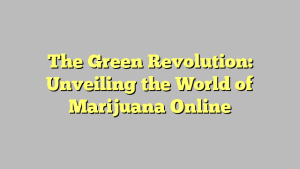 The Green Revolution: Unveiling the World of Marijuana Online