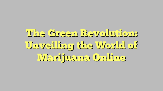 The Green Revolution: Unveiling the World of Marijuana Online