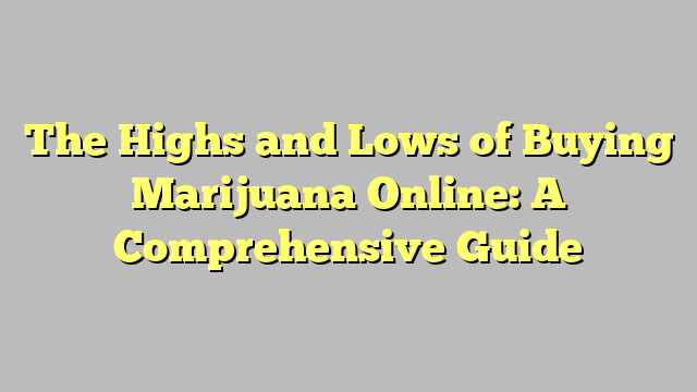 The Highs and Lows of Buying Marijuana Online: A Comprehensive Guide