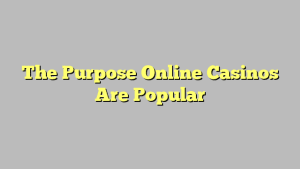 The Purpose Online Casinos Are Popular