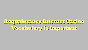 Acquaintance Internet Casino Vocabulary Is Important