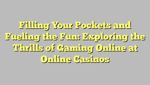 Filling Your Pockets and Fueling the Fun: Exploring the Thrills of Gaming Online at Online Casinos