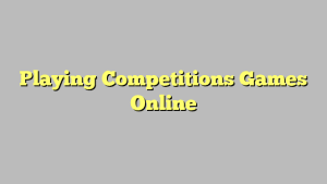 Playing Competitions Games Online