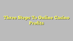 Three Steps To Online Casino Profits