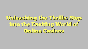 Unleashing the Thrills: Step into the Exciting World of Online Casinos