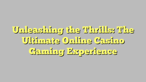 Unleashing the Thrills: The Ultimate Online Casino Gaming Experience