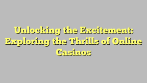 Unlocking the Excitement: Exploring the Thrills of Online Casinos