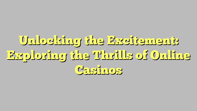 Unlocking the Excitement: Exploring the Thrills of Online Casinos