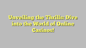 Unveiling the Thrills: Dive into the World of Online Casinos!