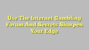 Use The Internet Gambling Forum And Secrets Sharpen Your Edge