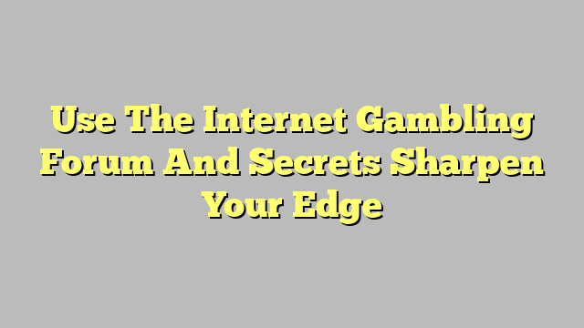 Use The Internet Gambling Forum And Secrets Sharpen Your Edge