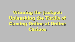 Winning the Jackpot: Unleashing the Thrills of Gaming Online at Online Casinos