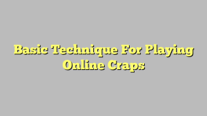 Basic Technique For Playing Online Craps